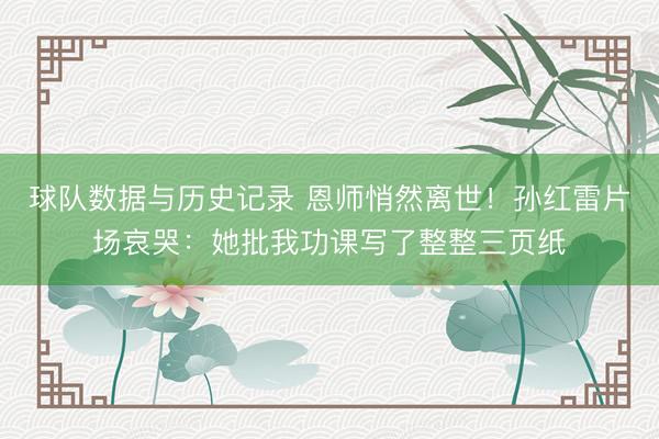 球队数据与历史记录 恩师悄然离世!孙红雷片场哀哭:她批我功课写了整整三页纸