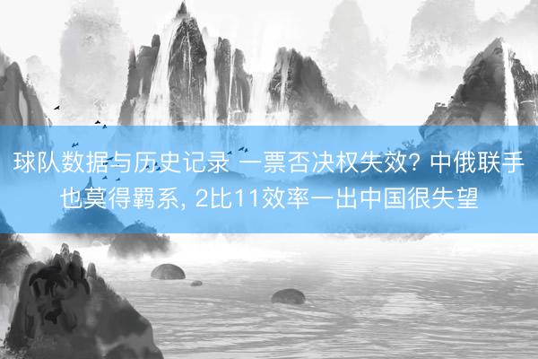 球队数据与历史记录 一票否决权失效? 中俄联手也莫得羁系， 2比11效率一出中国很失望