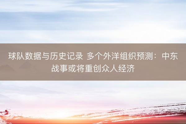 球队数据与历史记录 多个外洋组织预测：中东战事或将重创众人经济