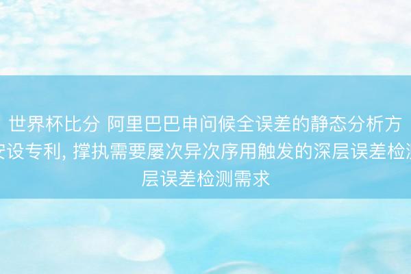 世界杯比分 阿里巴巴申问候全误差的静态分析方法及安设专利, 撑执需要屡次异次序用触发的深层误差检测需求