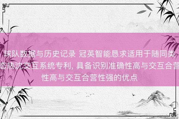 球队数据与历史记录 冠英智能恳求适用于随同类开拓的多模态热沈交互系统专利, 具备识别准确性高与交互合营性强的优点