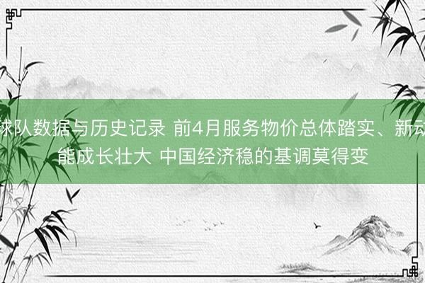 球队数据与历史记录 前4月服务物价总体踏实、新动能成长壮大 中国经济稳的基调莫得变
