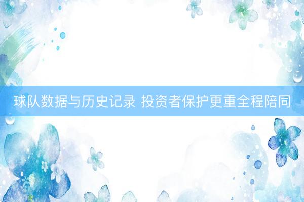 球队数据与历史记录 投资者保护更重全程陪同