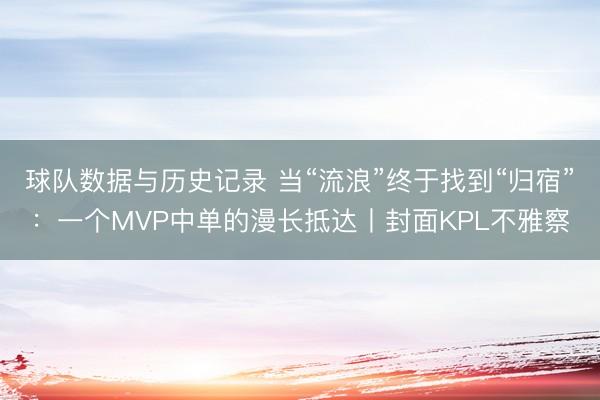 球队数据与历史记录 当“流浪”终于找到“归宿”:一个MVP中单的漫长抵达丨封面KPL不雅察