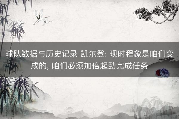 球队数据与历史记录 凯尔登: 现时程象是咱们变成的， 咱们必须加倍起劲完成任务