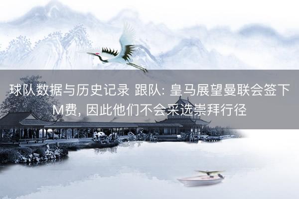 球队数据与历史记录 跟队: 皇马展望曼联会签下M费, 因此他们不会采选崇拜行径