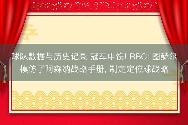球队数据与历史记录 冠军申饬! BBC: 图赫尔模仿了阿森纳战略手册, 制定定位球战略