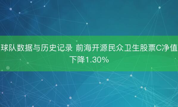 球队数据与历史记录 前海开源民众卫生股票C净值下降1.30%
