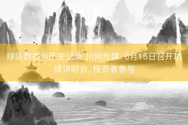 球队数据与历史记录 川网传媒: 6月15日召开功绩讲明会, 投资者参与