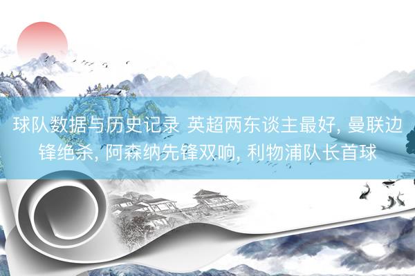 球队数据与历史记录 英超两东谈主最好, 曼联边锋绝杀, 阿森纳先锋双响, 利物浦队长首球