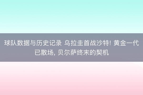 球队数据与历史记录 乌拉圭首战沙特! 黄金一代已散场, 贝尔萨终末的契机