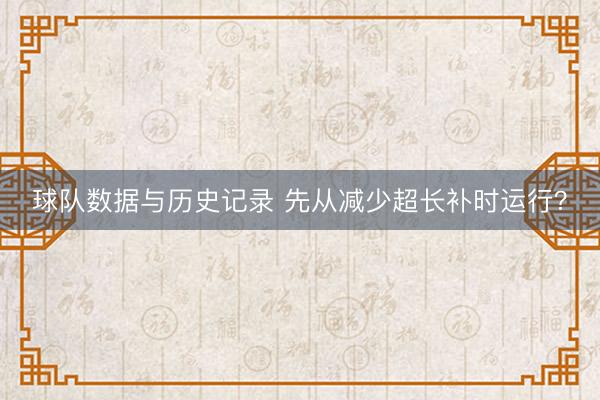 球队数据与历史记录 先从减少超长补时运行?