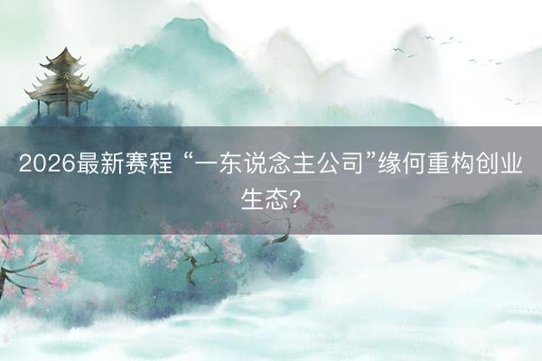 2026最新赛程 “一东说念主公司”缘何重构创业生态?