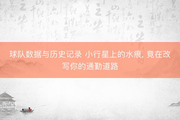 球队数据与历史记录 小行星上的水痕， 竟在改写你的通勤道路