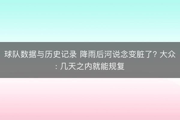 球队数据与历史记录 降雨后河说念变脏了? 大众: 几天之内就能规复
